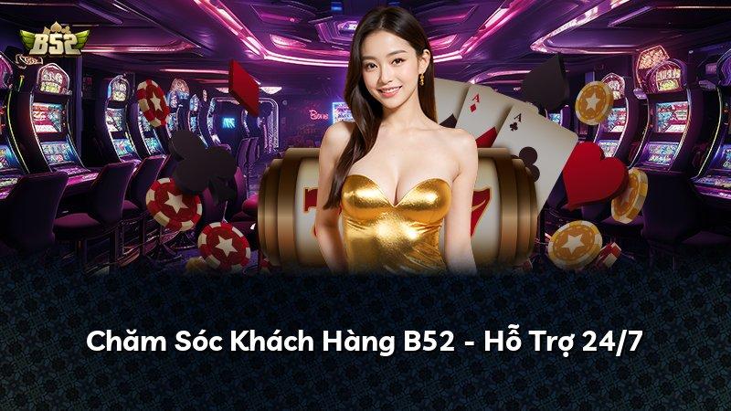 Chăm Sóc Khách Hàng B52 - Hỗ Trợ 24/7