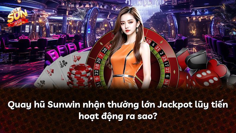 Quay hũ Sunwin nhận thưởng lớn Jackpot lũy tiến hoạt động ra sao?