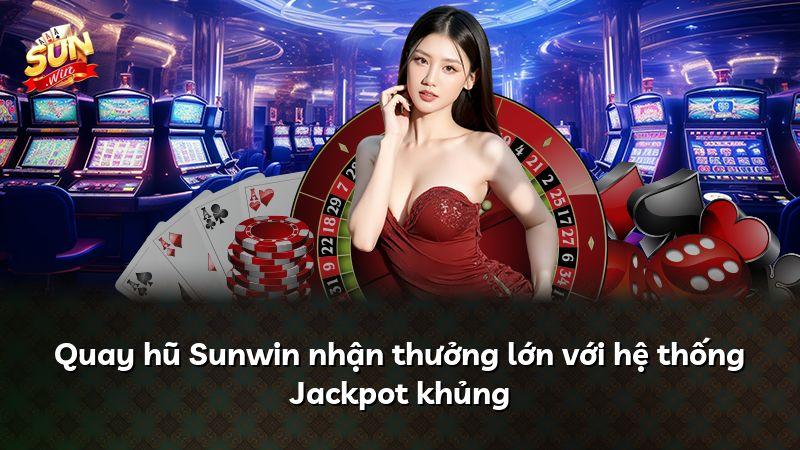 Quay hũ Sunwin nhận thưởng lớn với hệ thống Jackpot khủng