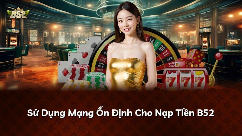 Sử Dụng Mạng Ổn Định Cho Nạp Tiền B52